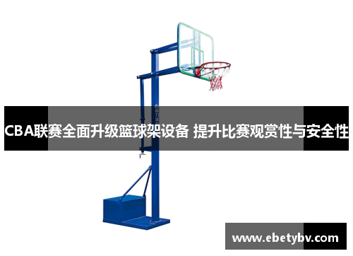 CBA联赛全面升级篮球架设备 提升比赛观赏性与安全性